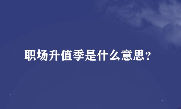 职场升值季是什么意思？