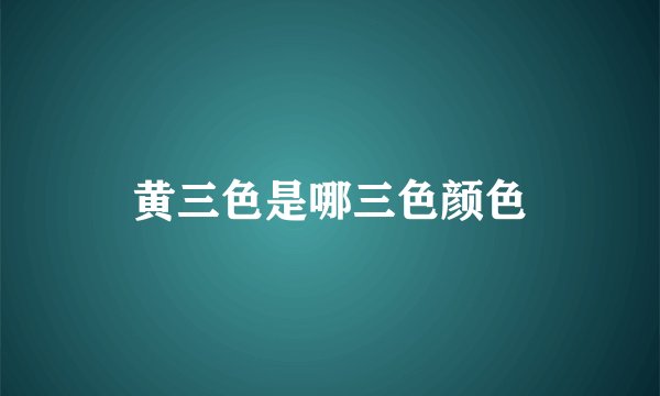 黄三色是哪三色颜色
