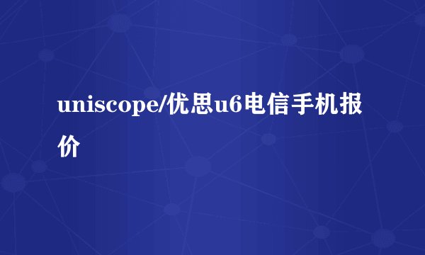 uniscope/优思u6电信手机报价