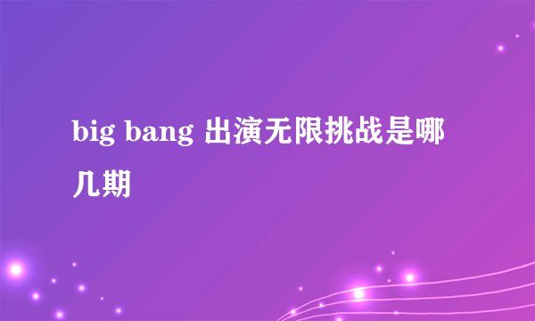 big bang 出演无限挑战是哪几期