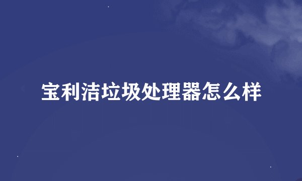 宝利洁垃圾处理器怎么样