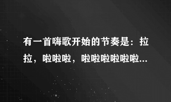 有一首嗨歌开始的节奏是：拉拉，啦啦啦，啦啦啦啦啦啦啦......这样的英文的。歌的名字叫什么？