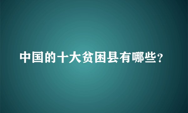 中国的十大贫困县有哪些？