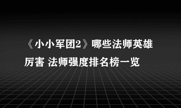 《小小军团2》哪些法师英雄厉害 法师强度排名榜一览