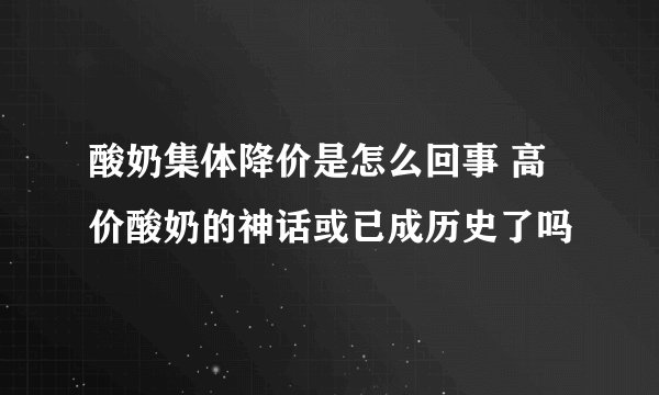 酸奶集体降价是怎么回事 高价酸奶的神话或已成历史了吗