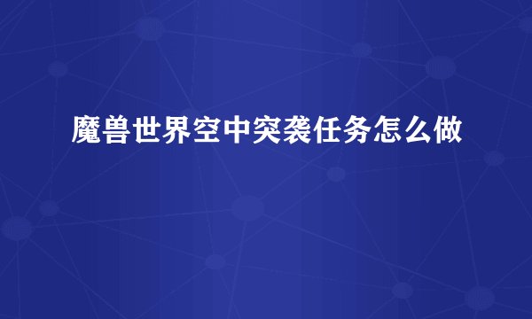 魔兽世界空中突袭任务怎么做