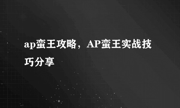 ap蛮王攻略，AP蛮王实战技巧分享