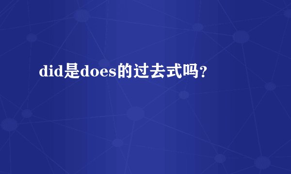 did是does的过去式吗？