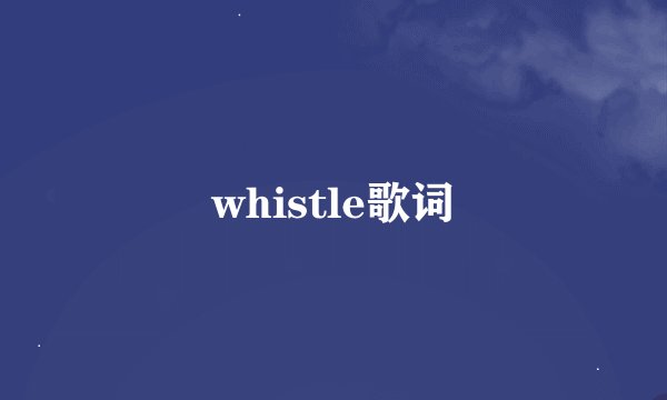 whistle歌词