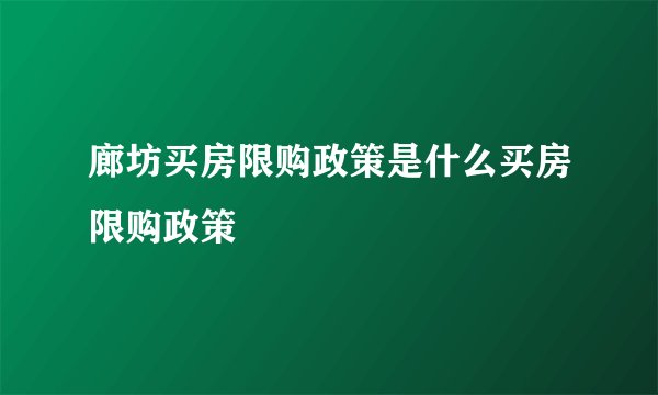 廊坊买房限购政策是什么买房限购政策
