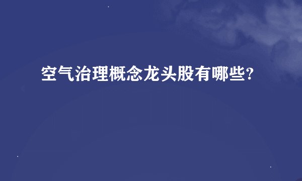空气治理概念龙头股有哪些?