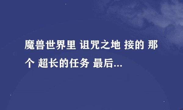 魔兽世界里 诅咒之地 接的 那个 超长的任务 最后杀 拉瑟莱克的