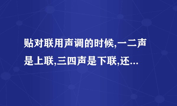 贴对联用声调的时候,一二声是上联,三四声是下联,还是一二声是下联,三...
