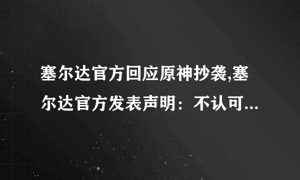 塞尔达官方回应原神抄袭,塞尔达官方发表声明：不认可原神抄袭说法