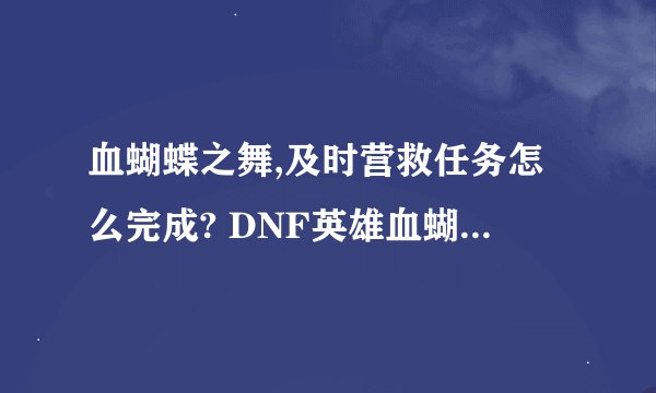血蝴蝶之舞,及时营救任务怎么完成? DNF英雄血蝴蝶之舞怎么过