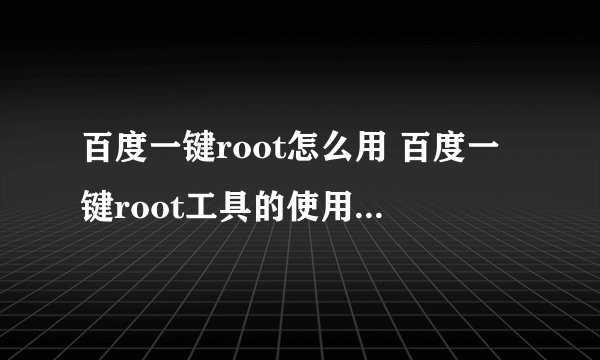 百度一键root怎么用 百度一键root工具的使用图文步骤