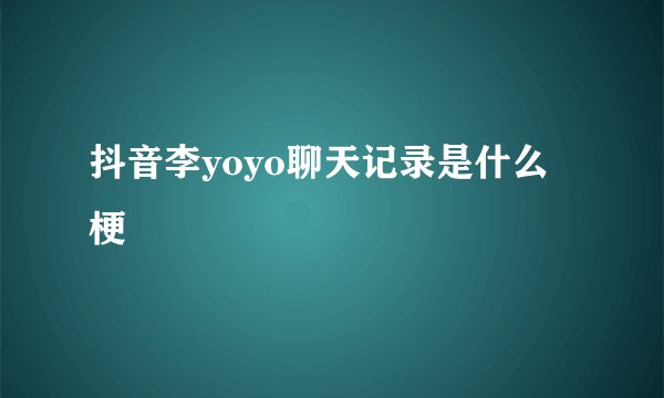 抖音李yoyo聊天记录是什么梗