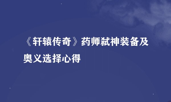 《轩辕传奇》药师弑神装备及奥义选择心得