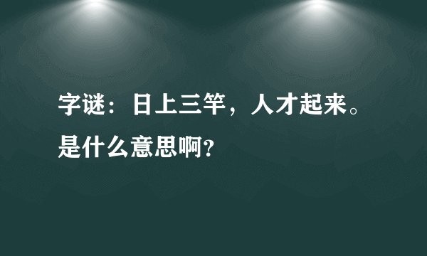 字谜：日上三竿，人才起来。是什么意思啊？