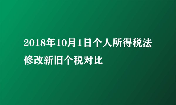 2018年10月1日个人所得税法修改新旧个税对比