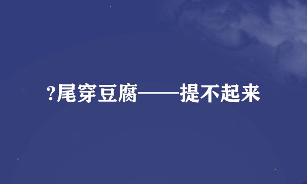?尾穿豆腐——提不起来