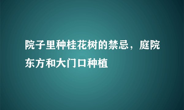 院子里种桂花树的禁忌，庭院东方和大门口种植