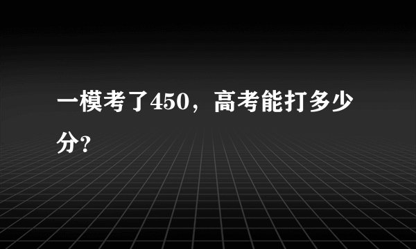 一模考了450，高考能打多少分？