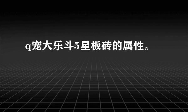 q宠大乐斗5星板砖的属性。