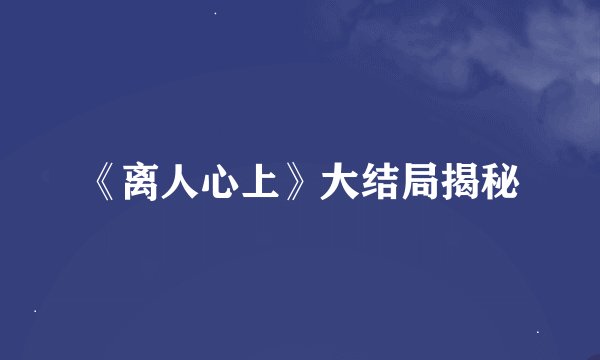 《离人心上》大结局揭秘