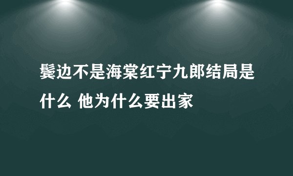 鬓边不是海棠红宁九郎结局是什么 他为什么要出家