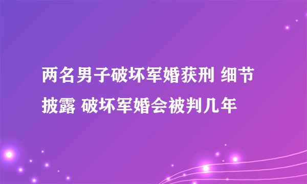 两名男子破坏军婚获刑 细节披露 破坏军婚会被判几年