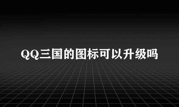 QQ三国的图标可以升级吗