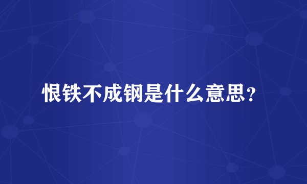 恨铁不成钢是什么意思？