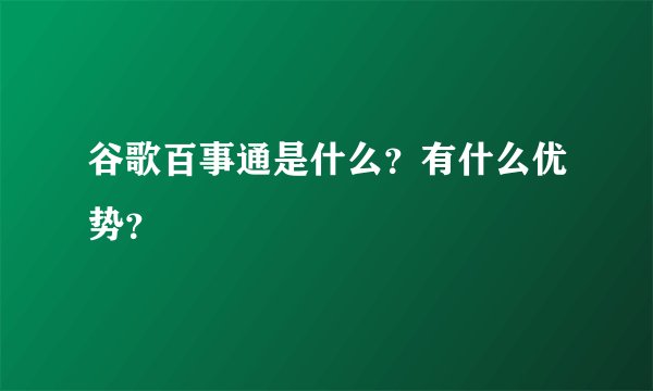 谷歌百事通是什么？有什么优势？