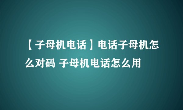 【子母机电话】电话子母机怎么对码 子母机电话怎么用