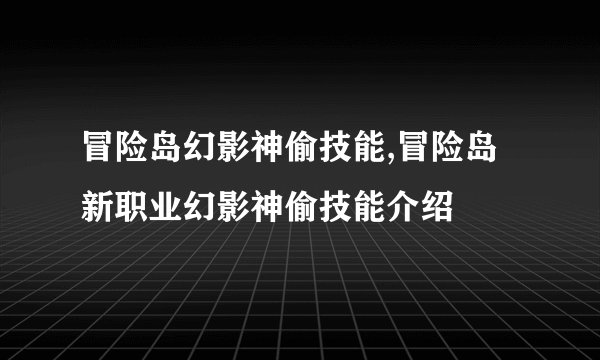 冒险岛幻影神偷技能,冒险岛新职业幻影神偷技能介绍