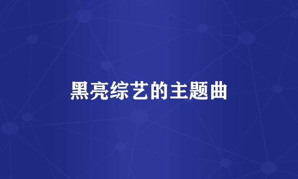 黑亮综艺的主题曲