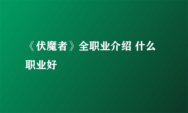 《伏魔者》全职业介绍 什么职业好
