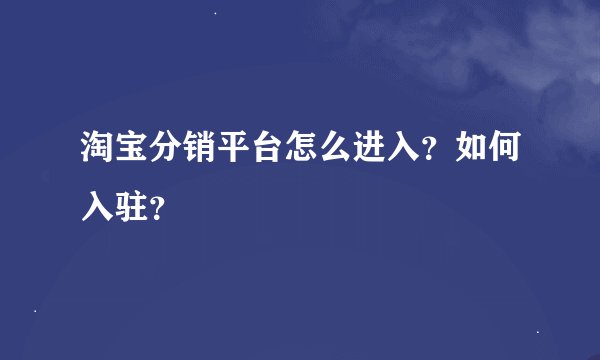 淘宝分销平台怎么进入？如何入驻？