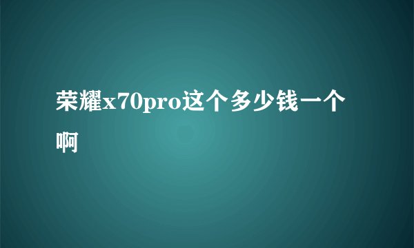荣耀x70pro这个多少钱一个啊