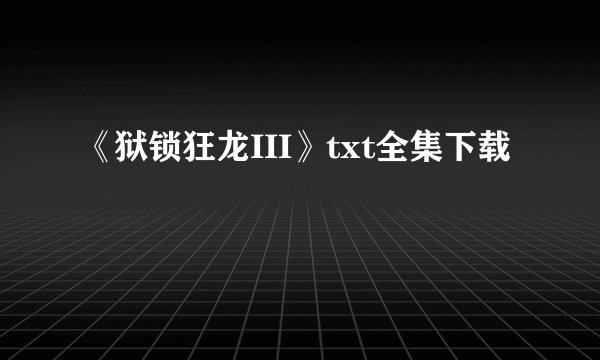 《狱锁狂龙III》txt全集下载