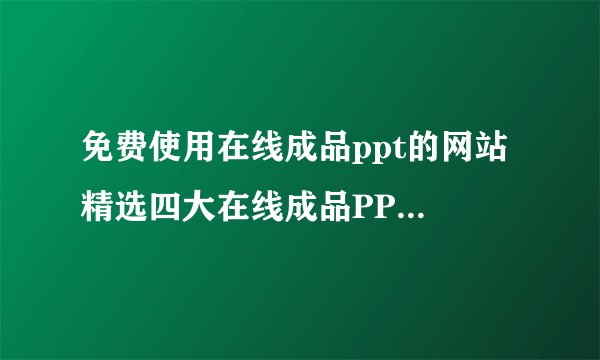 免费使用在线成品ppt的网站 精选四大在线成品PPT网站入口