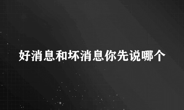 好消息和坏消息你先说哪个
