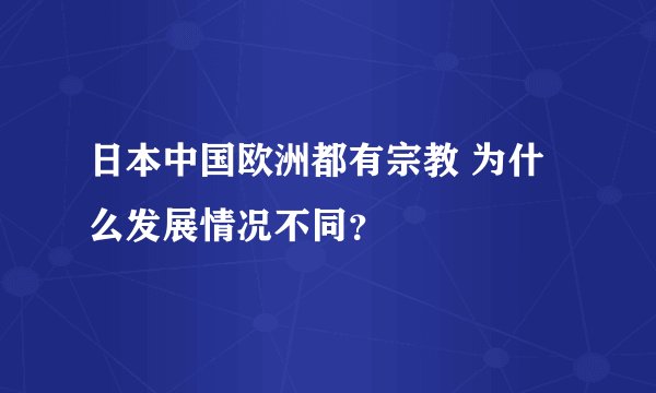 日本中国欧洲都有宗教 为什么发展情况不同？