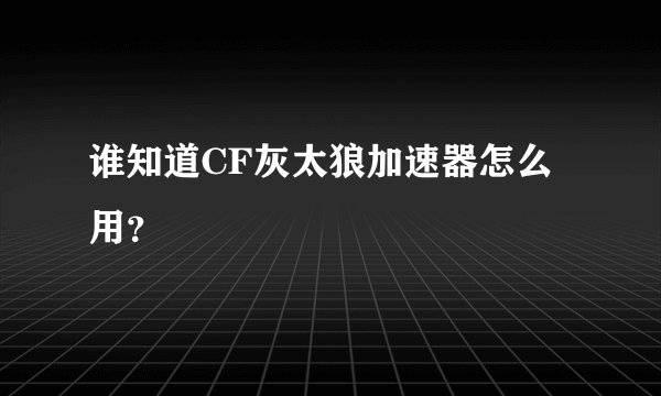 谁知道CF灰太狼加速器怎么用？