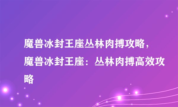 魔兽冰封王座丛林肉搏攻略，魔兽冰封王座：丛林肉搏高效攻略