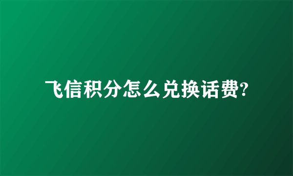 飞信积分怎么兑换话费?