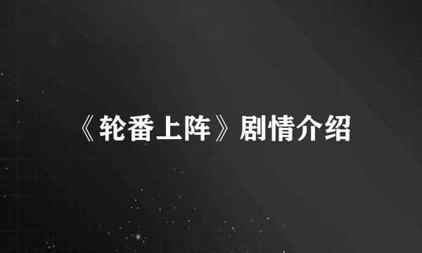 《轮番上阵》剧情介绍