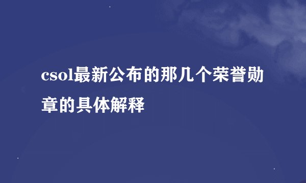 csol最新公布的那几个荣誉勋章的具体解释