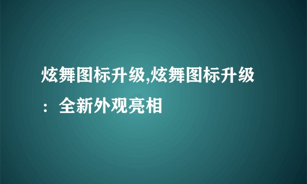 炫舞图标升级,炫舞图标升级：全新外观亮相
